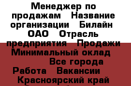 Менеджер по продажам › Название организации ­ Билайн, ОАО › Отрасль предприятия ­ Продажи › Минимальный оклад ­ 30 000 - Все города Работа » Вакансии   . Красноярский край,Сосновоборск г.